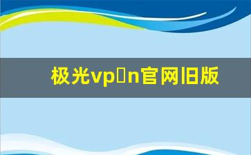 极光vp n官网旧版本